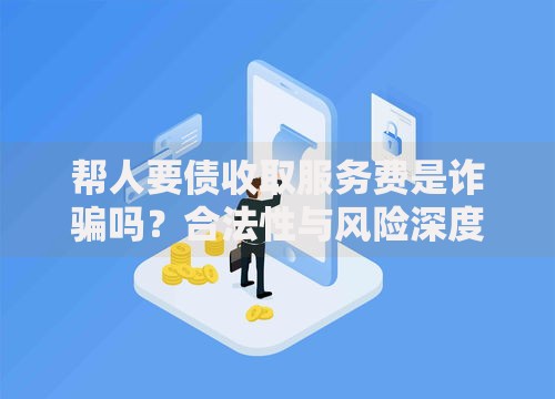帮人要债收取服务费是诈骗吗？合法性与风险深度解析