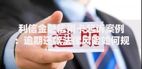 利信金融信用卡起诉案例：逾期还款法律风险如何规避？