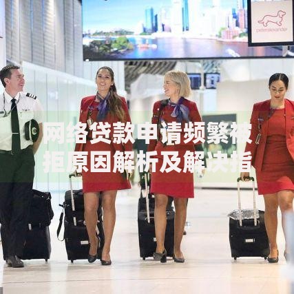 网络贷款申请频繁被拒原因解析及解决指南