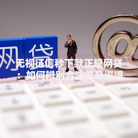 无视征信秒下款正规网贷：如何辨别合法低息渠道？