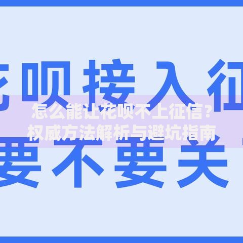 怎么能让花呗不上征信？权威方法解析与避坑指南