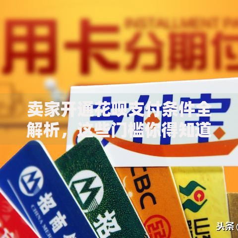 卖家开通花呗支付条件全解析，这些门槛你得知道