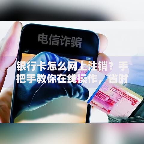 银行卡怎么网上注销？手把手教你在线操作，省时又省心