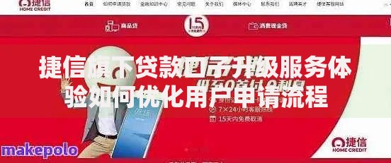 捷信旗下贷款口子升级服务体验如何优化用户申请流程