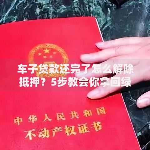 车子贷款还完了怎么解除抵押？5步教会你拿回绿本