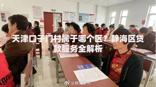 天津口子门村属于哪个区？静海区贷款服务全解析