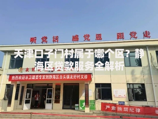 天津口子门村属于哪个区？静海区贷款服务全解析