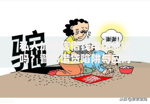 私人加微信借钱电话靠谱吗？警惕借贷陷阱与应对指南