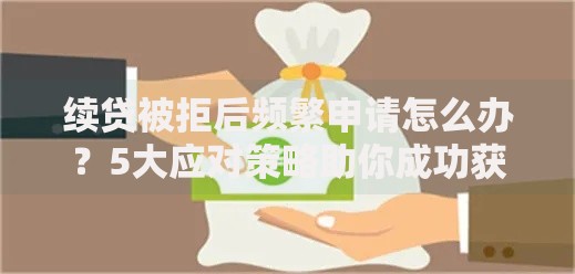 续贷被拒后频繁申请怎么办？5大应对策略助你成功获贷