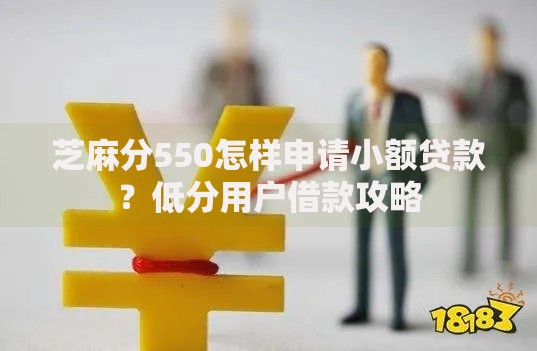 芝麻分550怎样申请小额贷款？低分用户借款攻略