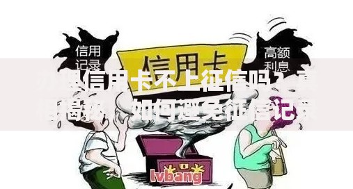 办理信用卡不上征信吗？真相揭秘，如何避免征信记录被查询？