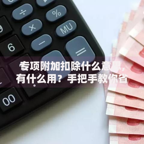 专项附加扣除什么意思,有什么用？手把手教你省更多钱
