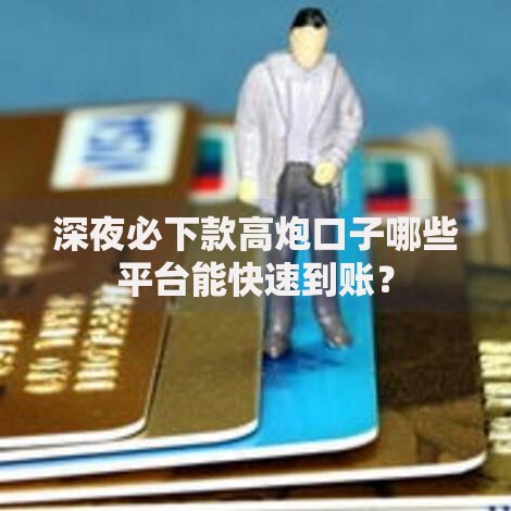 深夜必下款高炮口子哪些平台能快速到账？