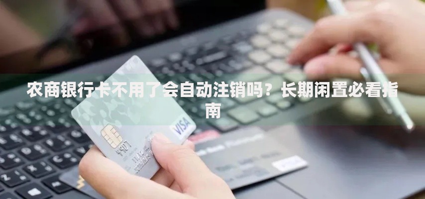 农商银行卡不用了会自动注销吗？长期闲置必看指南