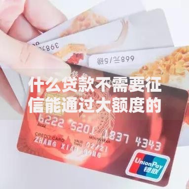 什么贷款不需要征信能通过大额度的贷款？解析无征信大额借款渠道