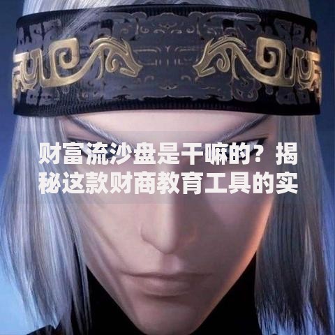 财富流沙盘是干嘛的？揭秘这款财商教育工具的实战魅力