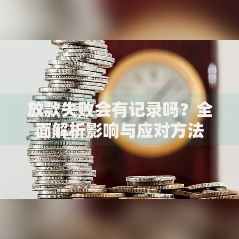 放款失败会有记录吗？全面解析影响与应对方法