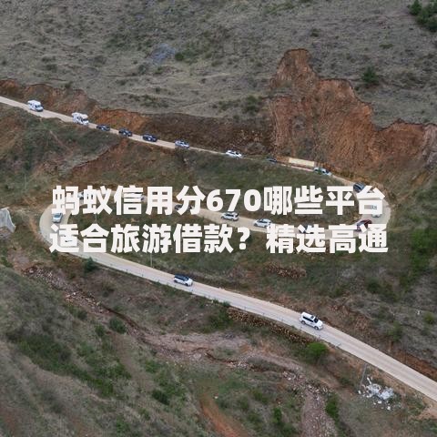 蚂蚁信用分670哪些平台适合旅游借款？精选高通过率渠道推荐