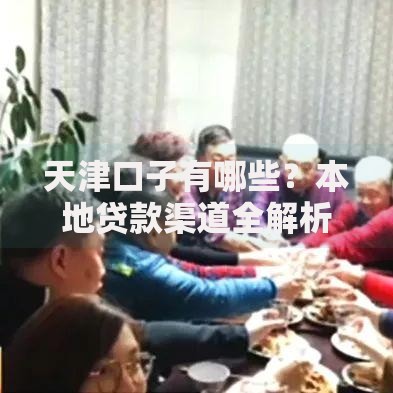 天津口子有哪些？本地贷款渠道全解析
