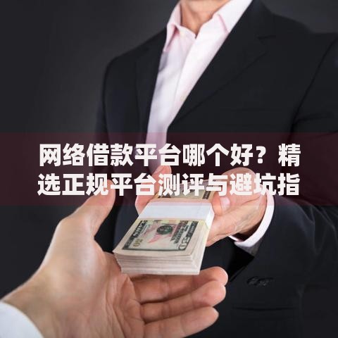 网络借款平台哪个好？精选正规平台测评与避坑指南