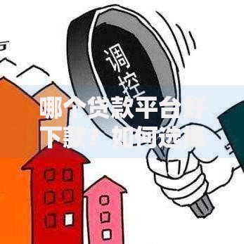 哪个贷款平台好下款？如何选择靠谱渠道及审核流程解析