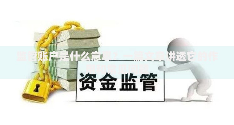监管账户是什么意思？一篇文章讲透它的作用和常见问题