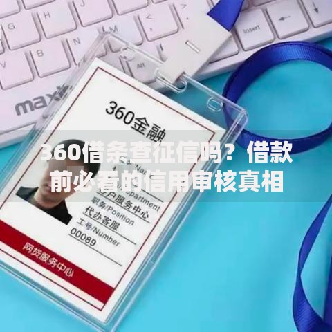 360借条查征信吗？借款前必看的信用审核真相