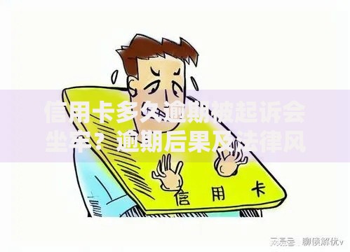 信用卡多久逾期被起诉会坐牢？逾期后果及法律风险解析