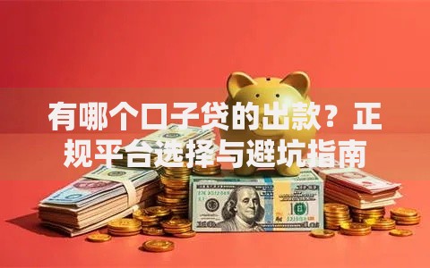 有哪个口子贷的出款？正规平台选择与避坑指南
