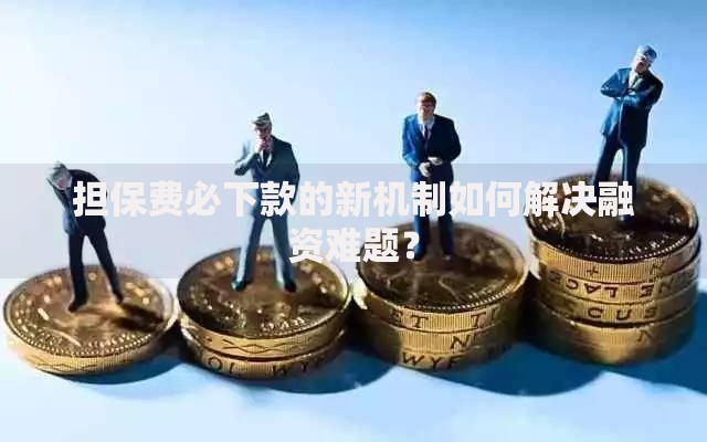 担保费必下款的新机制如何解决融资难题？
