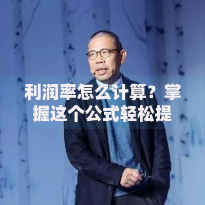 利润率怎么计算？掌握这个公式轻松提升收益！