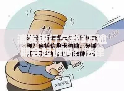 浦发银行欠款3万逾期会起诉吗？法律后果与应对策略