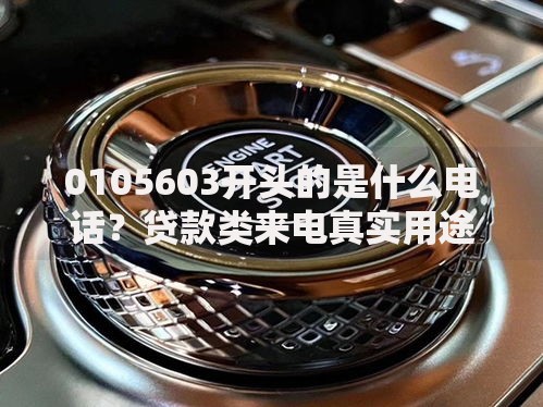 0105603开头的是什么电话？贷款类来电真实用途解析