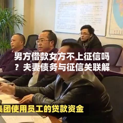 男方借款女方不上征信吗？夫妻债务与征信关联解析
