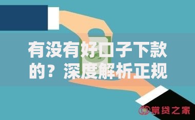 有没有好口子下款的？深度解析正规贷款渠道与避坑指南
