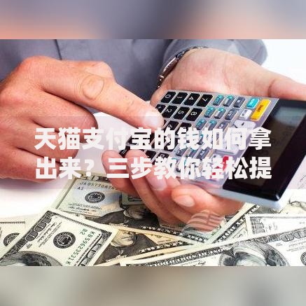 天猫支付宝的钱如何拿出来？三步教你轻松提现到银行卡