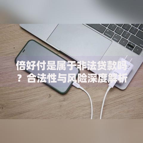 倍好付是属于非法贷款吗？合法性与风险深度解析