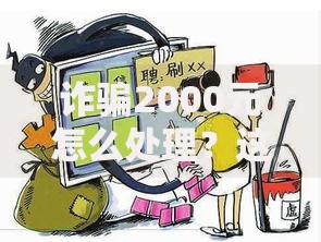 诈骗2000元怎么处理？这5个步骤必须牢记