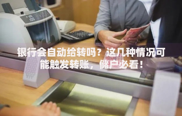 银行会自动给转吗？这几种情况可能触发转账，储户必看！