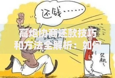 高炮协商还款技巧和方法全解析：如何有效化解债务压力