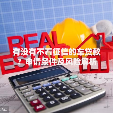有没有不看征信的车贷款？申请条件及风险解析