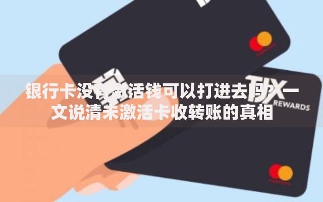 银行卡没有激活钱可以打进去吗？一文说清未激活卡收转账的真相