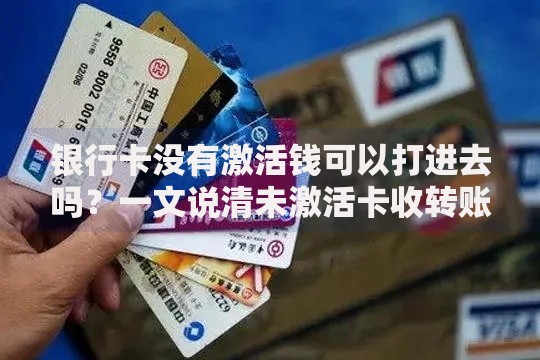 银行卡没有激活钱可以打进去吗？一文说清未激活卡收转账的真相