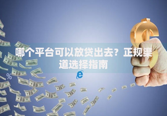 哪个平台可以放贷出去？正规渠道选择指南