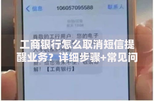 工商银行怎么取消短信提醒业务？详细步骤+常见问题解答