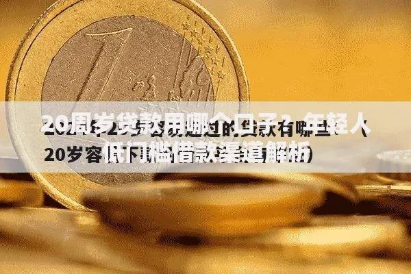 20周岁贷款用哪个口子？年轻人低门槛借款渠道解析
