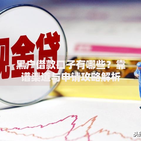 黑户借款口子有哪些？靠谱渠道与申请攻略解析