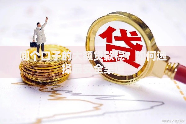哪个口子的大额贷款稳？如何选择最安全渠道