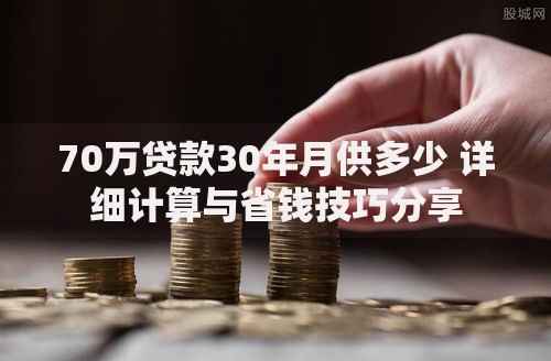 70万贷款30年月供多少 详细计算与省钱技巧分享