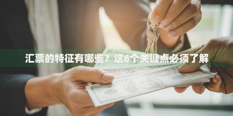 汇票的特征有哪些？这6个关键点必须了解